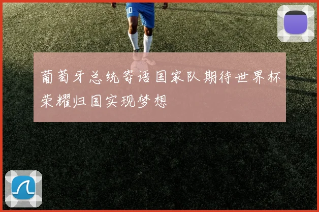 葡萄牙总统寄语国家队期待世界杯荣耀归国实现梦想