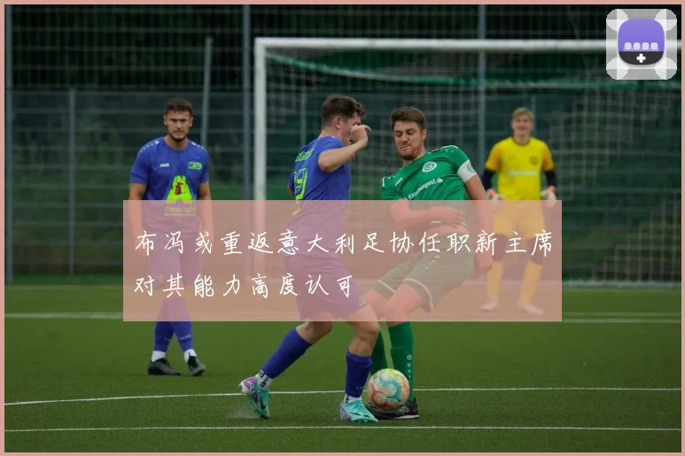 布冯或重返意大利足协任职新主席对其能力高度认可