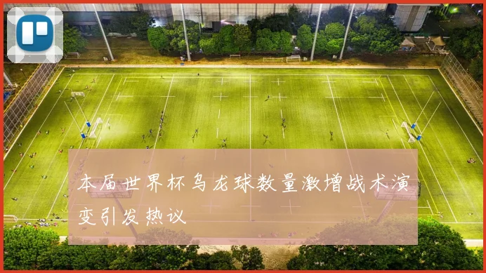 本届世界杯乌龙球数量激增战术演变引发热议