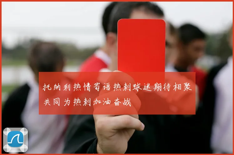 托纳利热情寄语热刺球迷期待相聚共同为热刺加油奋战