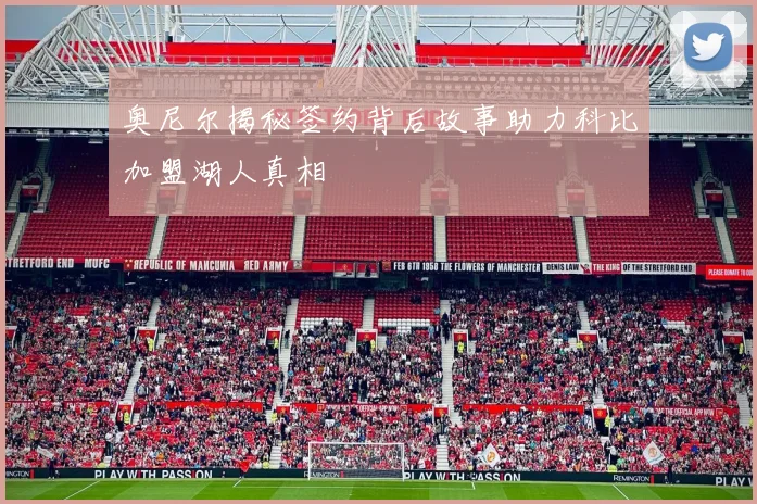 奥尼尔揭秘签约背后故事助力科比加盟湖人真相